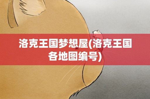 洛克王国梦想屋(洛克王国各地图编号)