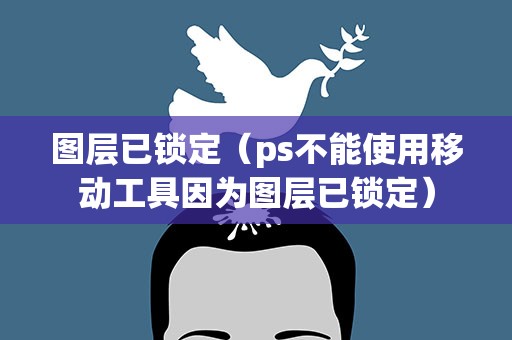 图层已锁定（ps不能使用移动工具因为图层已锁定）