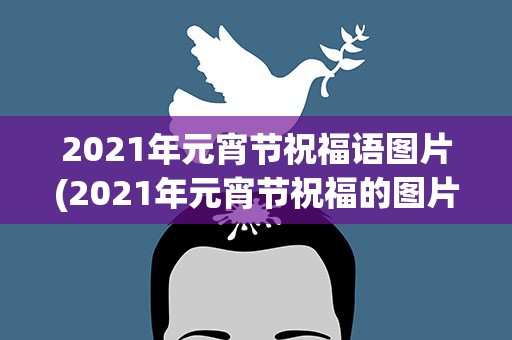 2021年元宵节祝福语图片(2021年元宵节祝福的图片)