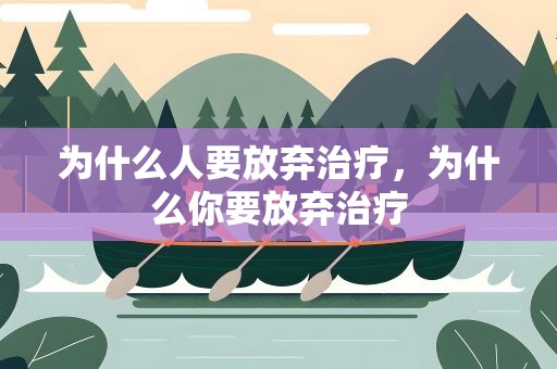 为什么人要放弃治疗，为什么你要放弃治疗