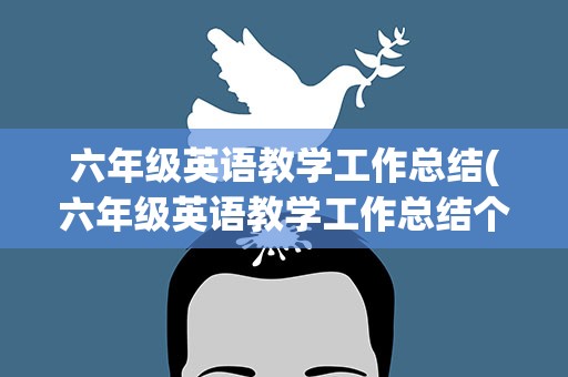 六年级英语教学工作总结(六年级英语教学工作总结个人)