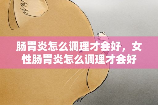 肠胃炎怎么调理才会好，女性肠胃炎怎么调理才会好