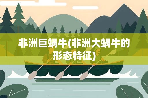 非洲巨蜗牛(非洲大蜗牛的形态特征)