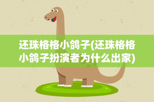 还珠格格小鸽子(还珠格格小鸽子扮演者为什么出家)