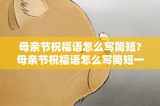 母亲节祝福语怎么写简短？母亲节祝福语怎么写简短一点
