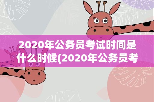2020年公务员考试时间是什么时候(2020年公务员考试时间是什么时候开始)