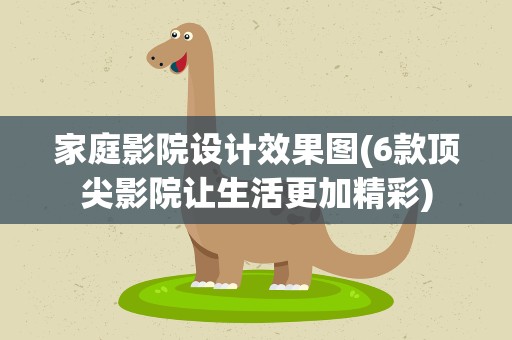 家庭影院设计效果图(6款顶尖影院让生活更加精彩)
