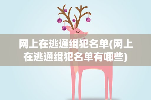 网上在逃通缉犯名单(网上在逃通缉犯名单有哪些)