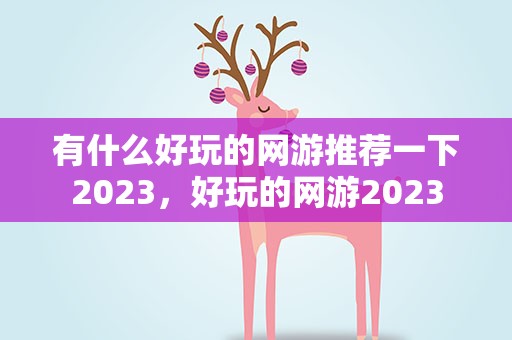 有什么好玩的网游推荐一下2023，好玩的网游2023