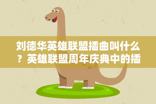 刘德华英雄联盟插曲叫什么？英雄联盟周年庆典中的插曲是什么