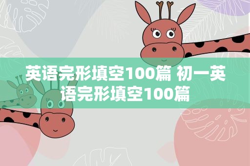 英语完形填空100篇 初一英语完形填空100篇