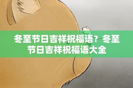 冬至节日吉祥祝福语？冬至节日吉祥祝福语大全