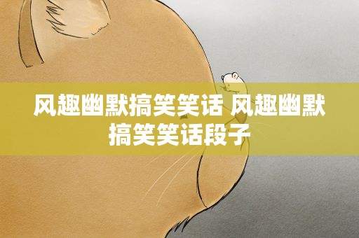 风趣幽默搞笑笑话 风趣幽默搞笑笑话段子