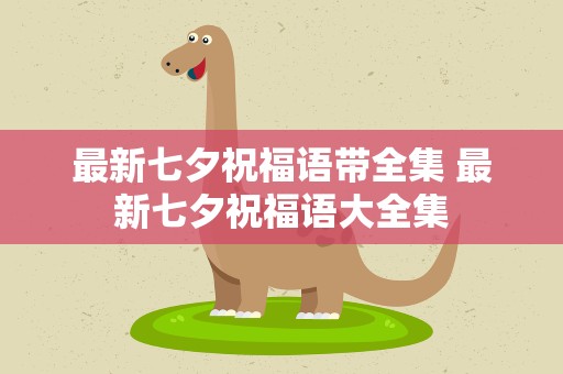 最新七夕祝福语带全集 最新七夕祝福语大全集