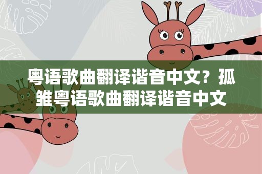 粤语歌曲翻译谐音中文？孤雏粤语歌曲翻译谐音中文