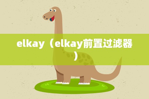 elkay（elkay前置过滤器）
