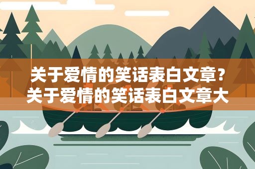 关于爱情的笑话表白文章？关于爱情的笑话表白文章大全
