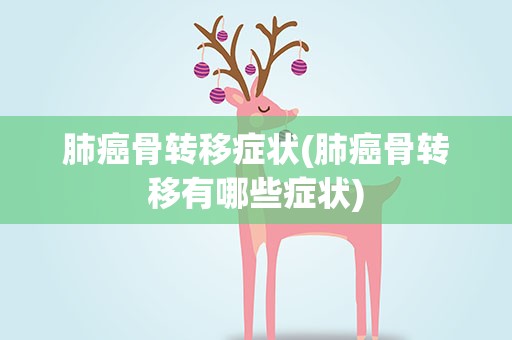 肺癌骨转移症状(肺癌骨转移有哪些症状)