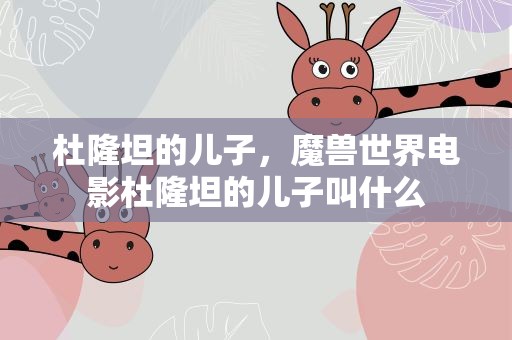 杜隆坦的儿子，魔兽世界电影杜隆坦的儿子叫什么