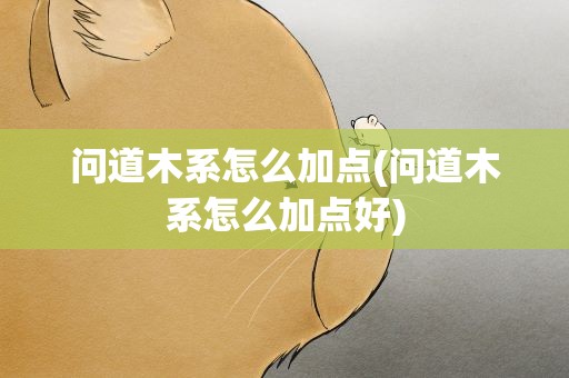 问道木系怎么加点(问道木系怎么加点好)