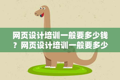 网页设计培训一般要多少钱？网页设计培训一般要多少钱一年