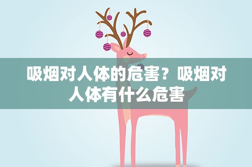 吸烟对人体的危害？吸烟对人体有什么危害