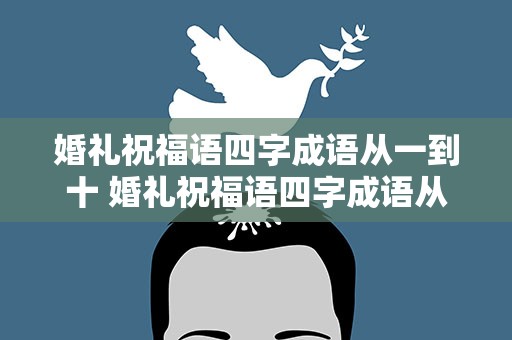 婚礼祝福语四字成语从一到十 婚礼祝福语四字成语从一到十四