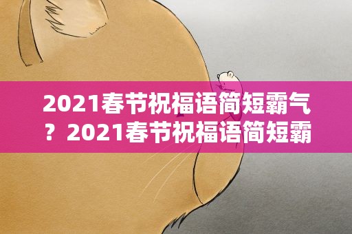 2021春节祝福语简短霸气？2021春节祝福语简短霸气句子