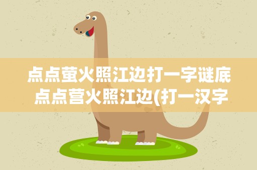 点点萤火照江边打一字谜底 点点营火照江边(打一汉字)