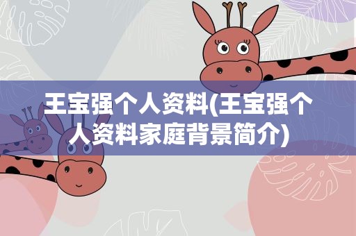 王宝强个人资料(王宝强个人资料家庭背景简介)