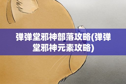 弹弹堂邪神部落攻略(弹弹堂邪神元素攻略)