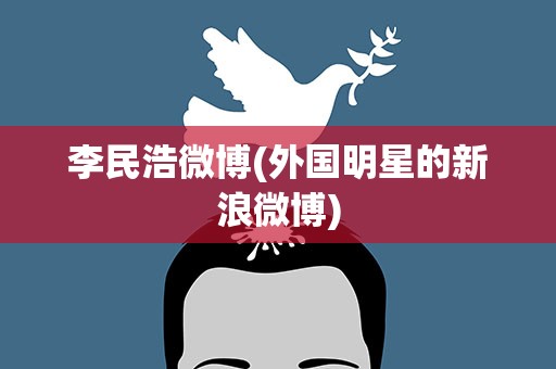 李民浩微博(外国明星的新浪微博)