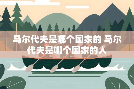 马尔代夫是哪个国家的 马尔代夫是哪个国家的人