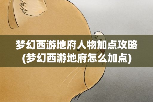 梦幻西游地府人物加点攻略(梦幻西游地府怎么加点)