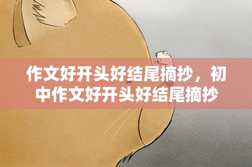 作文好开头好结尾摘抄，初中作文好开头好结尾摘抄