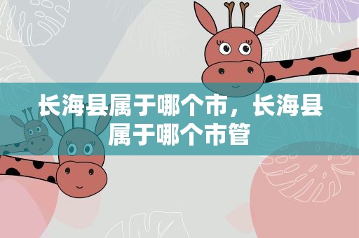 长海县属于哪个市，长海县属于哪个市管
