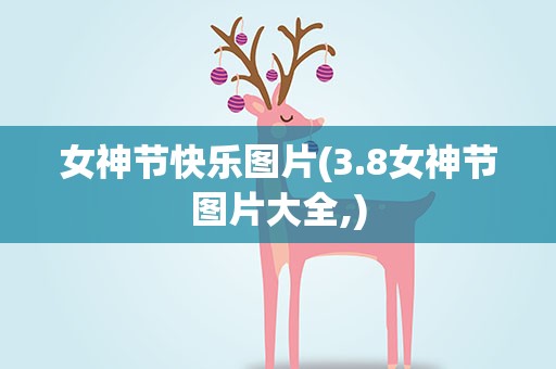 女神节快乐图片(3.8女神节图片大全,)