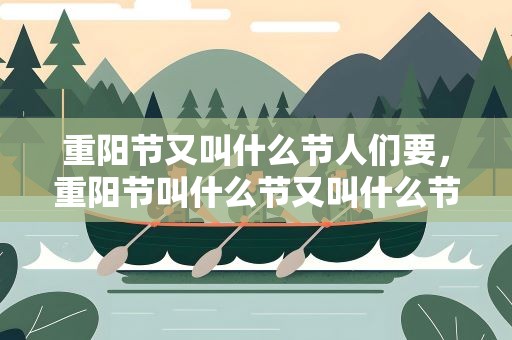 重阳节又叫什么节人们要，重阳节叫什么节又叫什么节