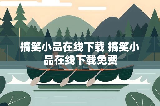 搞笑小品在线下载 搞笑小品在线下载免费