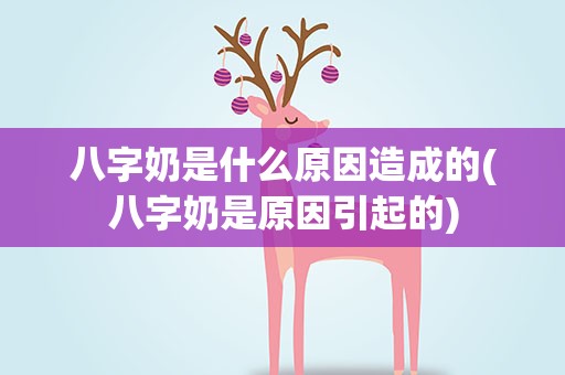 八字奶是什么原因造成的(八字奶是原因引起的)