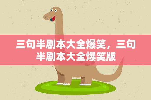 三句半剧本大全爆笑，三句半剧本大全爆笑版