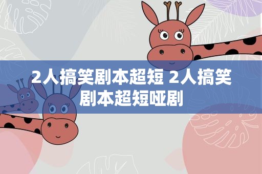 2人搞笑剧本超短 2人搞笑剧本超短哑剧