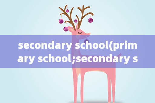 secondary school(primary school;secondary school分别是什么意思)