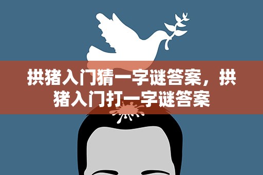 拱猪入门猜一字谜答案，拱猪入门打一字谜答案
