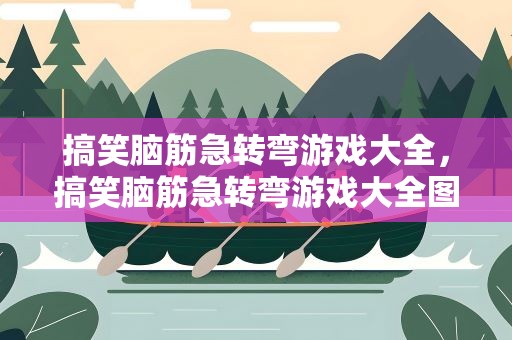 搞笑脑筋急转弯游戏大全，搞笑脑筋急转弯游戏大全图片