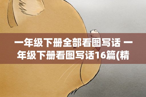 一年级下册全部看图写话 一年级下册看图写话16篇(精选)