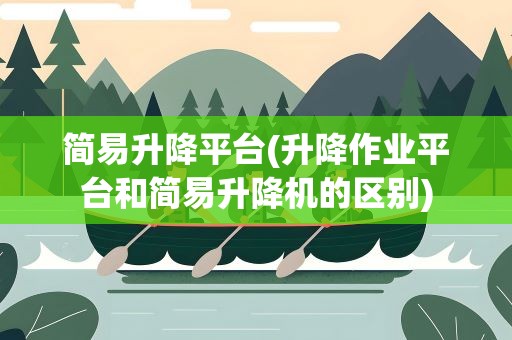 简易升降平台(升降作业平台和简易升降机的区别)