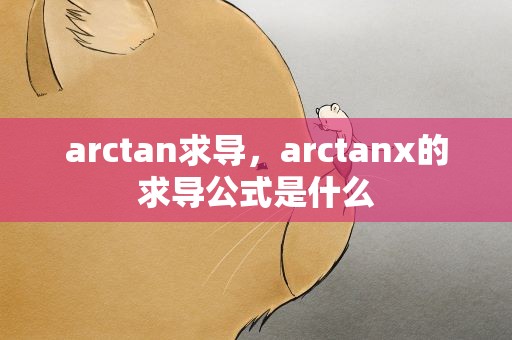 arctan求导，arctanx的求导公式是什么