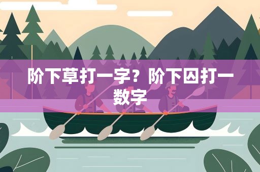 阶下草打一字？阶下囚打一数字