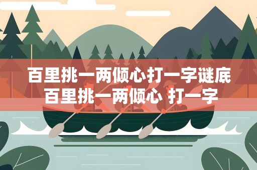 百里挑一两倾心打一字谜底 百里挑一两倾心 打一字